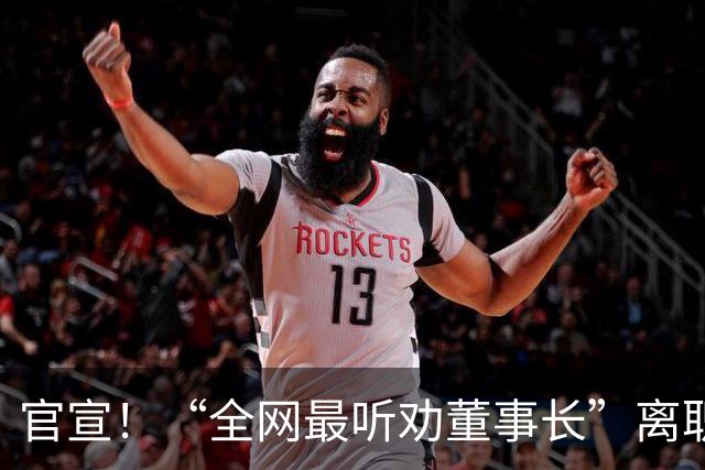 官宣！“全网最听劝董事长”离职