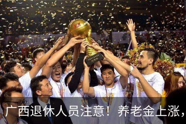 广西退休人员注意！养老金上涨，手把手教你自己估算