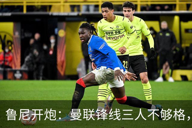 鲁尼开炮：曼联锋线三人不够格，不进欧冠别做梦