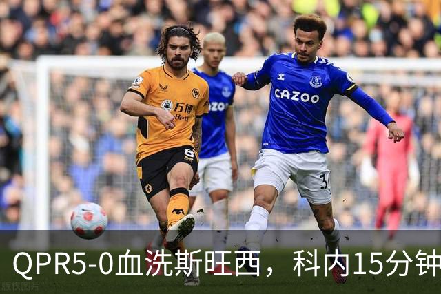 QPR5-0血洗斯旺西，科内15分钟帽子戏法，吉米-邓恩梅开二度